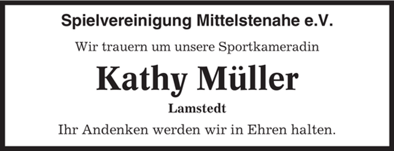 <p>Spielvereinigung Mittelstenahe e.V.<br />Wir trauern um unsere Sportkameradin</p><p>Kathy Müller<br />Lamstedt</p><p>Ihr Andenken werden wir in Ehren halten.</p>