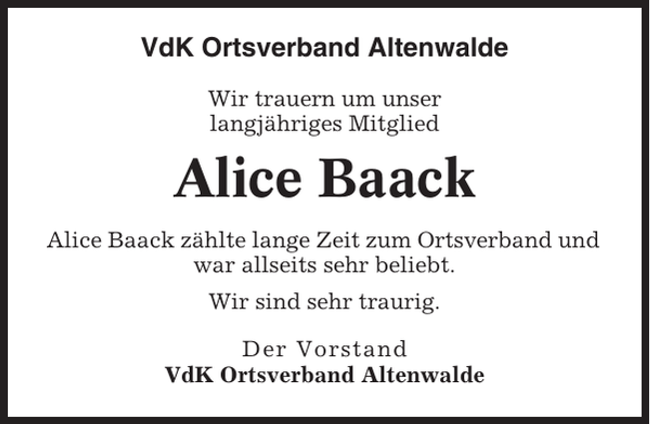 <p>VdK Ortsverband Altenwalde<br />Wir trauern um unser<br />langjähriges Mitglied</p><p>Alice Baack<br />Alice Baack zählte lange Zeit zum Ortsverband und<br />war allseits sehr beliebt.<br />Wir sind sehr traurig.<br />Der Vorstand<br />VdK Ortsverband Altenwalde</p>