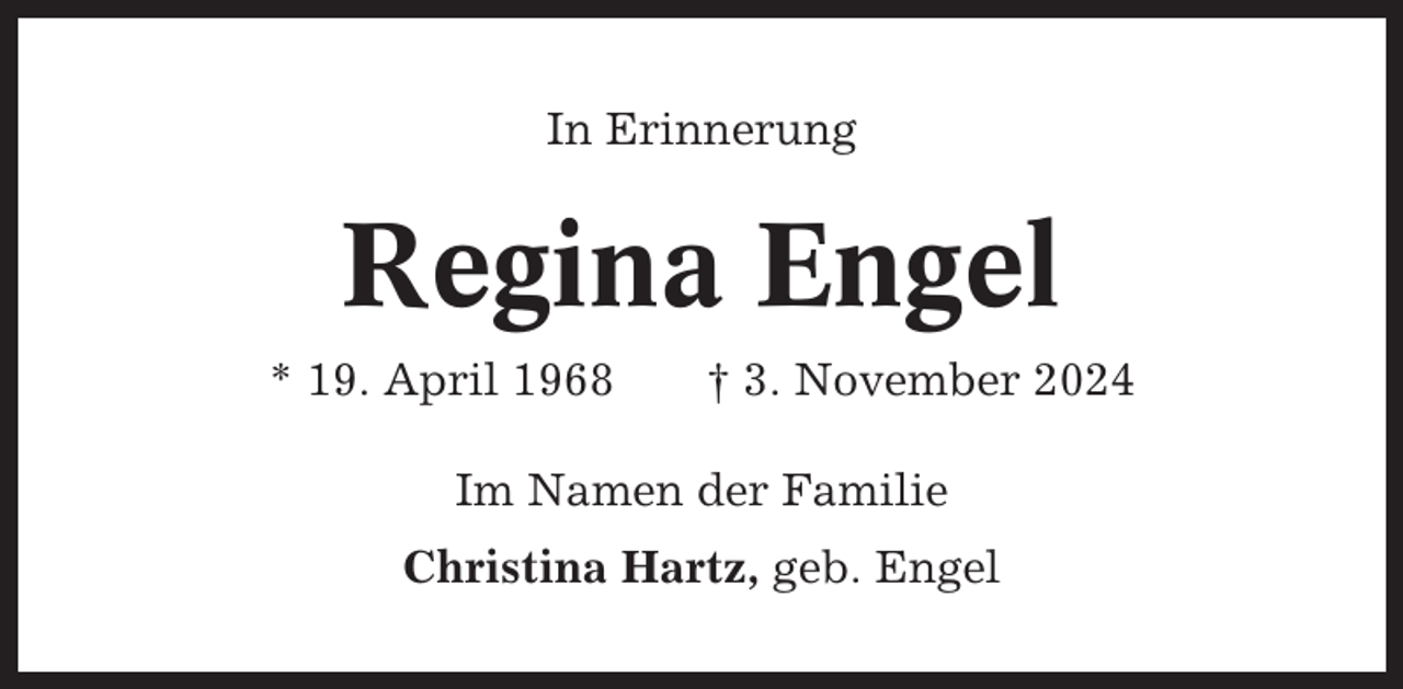 <p>In Erinnerung</p><p>Regina Engel<br />* 19. April 1968</p><p>† 3. November 2024</p><p>Im Namen der Familie<br />Christina Hartz, geb. Engel</p>