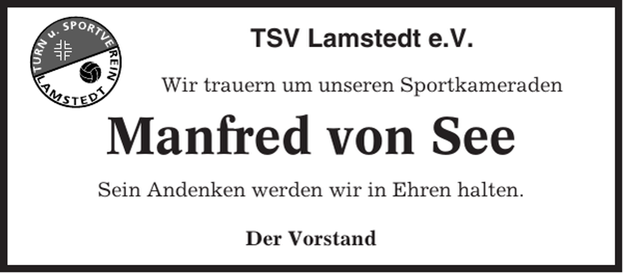 <p>TSV Lamstedt e.V.<br />Wir trauern um unseren Sportkameraden</p><p>Manfred von See<br />Sein Andenken werden wir in Ehren halten.<br />Der Vorstand</p>