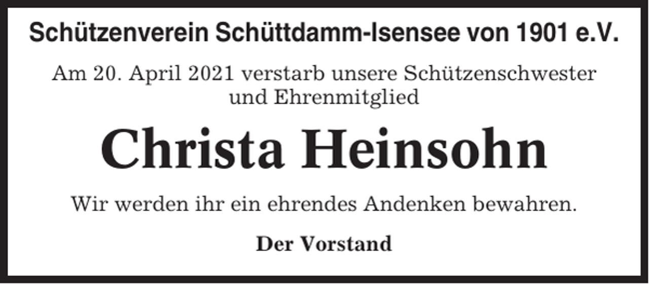 <p>Schützenverein Schüttdamm-Isensee von 1901 e.V.<br />Am 20. April 2021 verstarb unsere Schützenschwester<br />und Ehrenmitglied</p><p>Christa Heinsohn<br />Wir werden ihr ein ehrendes Andenken bewahren.<br />Der Vorstand</p>