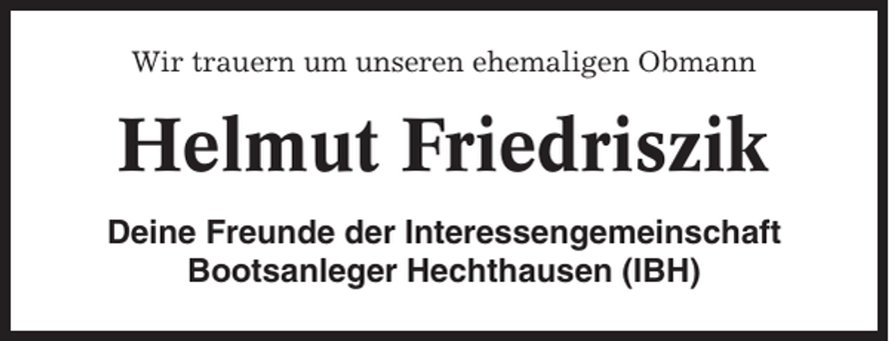 <p>Wir trauern um unseren ehemaligen Obmann</p><p>Helmut Friedriszik<br />Deine Freunde der Interessengemeinschaft<br />Bootsanleger Hechthausen (IBH)</p>