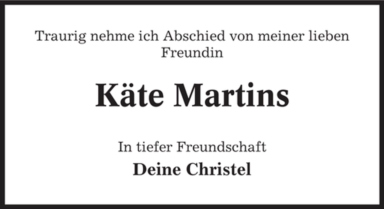 <p>Traurig nehme ich Abschied von meiner lieben Freundin</p>
<p>Käte Martins</p>
<p>In tiefer Freundschaft</p>
<p>Deine Christel</p>