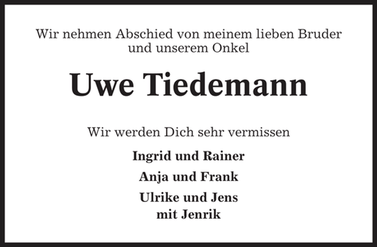 <p>Wir nehmen Abschied von meinem lieben Bruder und unserem Onkel</p><p>Uwe Tiedemann<br />Wir werden Dich sehr vermissen Ingrid und Rainer Anja und Frank Ulrike und Jens mit Jenrik</p>