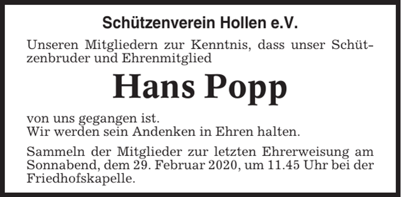 <p>Schützenverein Hollen e.V.<br />Unseren Mitgliedern zur Kenntnis, dass unser Schützenbruder und Ehrenmitglied</p><p>Hans Popp<br />von uns gegangen ist.<br />Wir werden sein Andenken in Ehren halten.<br />Sammeln der Mitglieder zur letzten Ehrerweisung am<br />Sonnabend, dem 29. Februar 2020, um 11.45 Uhr bei der<br />Friedhofskapelle.</p>