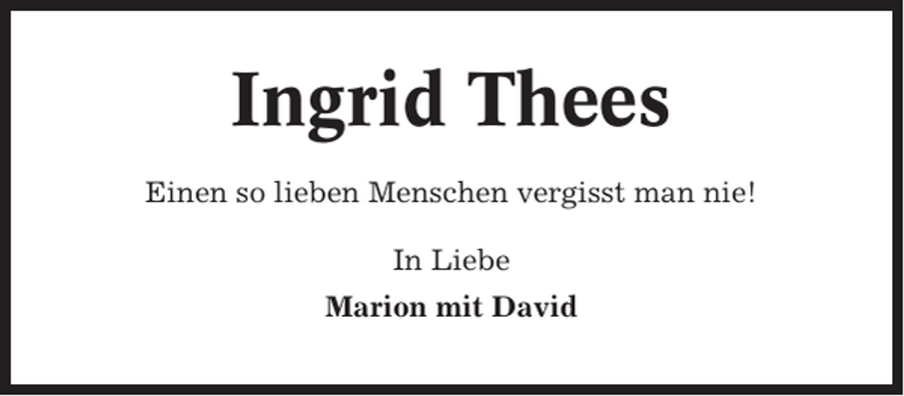 <p>Ingrid Thees<br />Einen so lieben Menschen vergisst man nie!<br />In Liebe<br />Marion mit David</p>