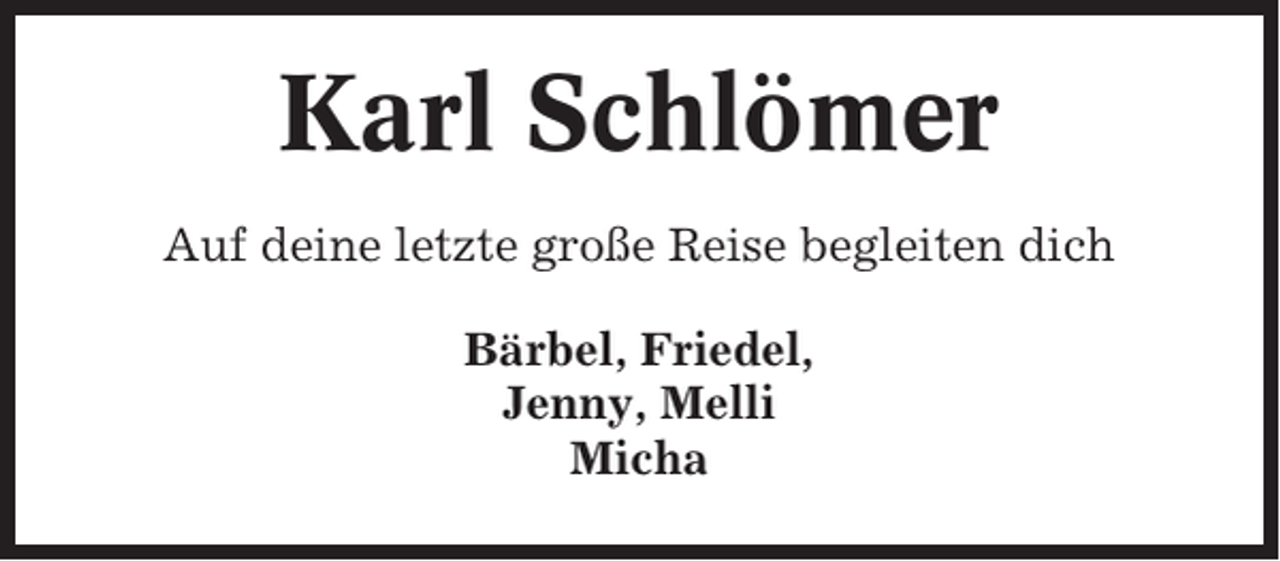 <p>Karl Schlömer<br />Auf deine letzte große Reise begleiten dich<br />Bärbel, Friedel,<br />Jenny, Melli<br />Micha</p>