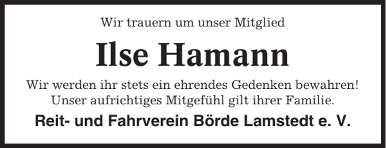 <p>Wir trauern um unser Mitglied</p><p>Ilse Hamann<br />Wir werden ihr stets ein ehrendes Gedenken bewahren!<br />Unser aufrichtiges Mitgefühl gilt ihrer Familie.</p><p>Reit- und Fahrverein Börde Lamstedt e. V.</p>