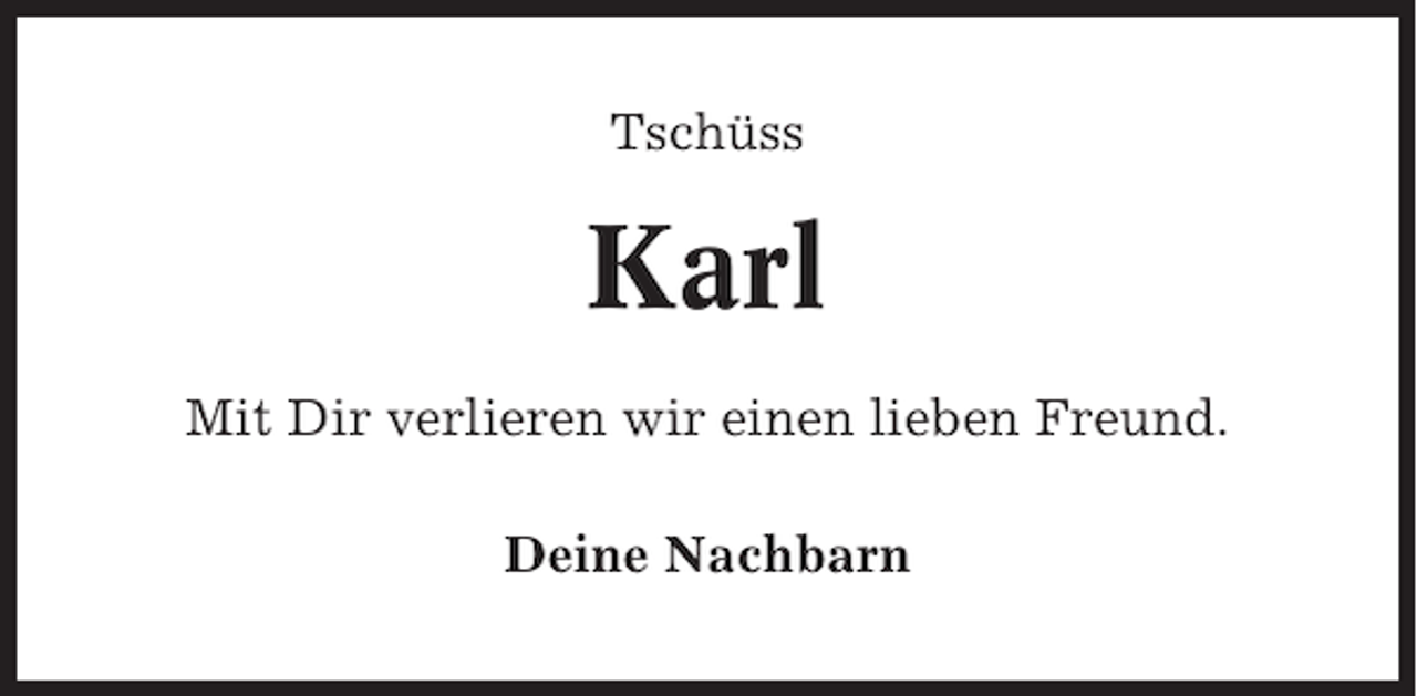 <p>Tschüss</p><p>Karl<br />Mit Dir verlieren wir einen lieben Freund.<br />Deine Nachbarn</p>