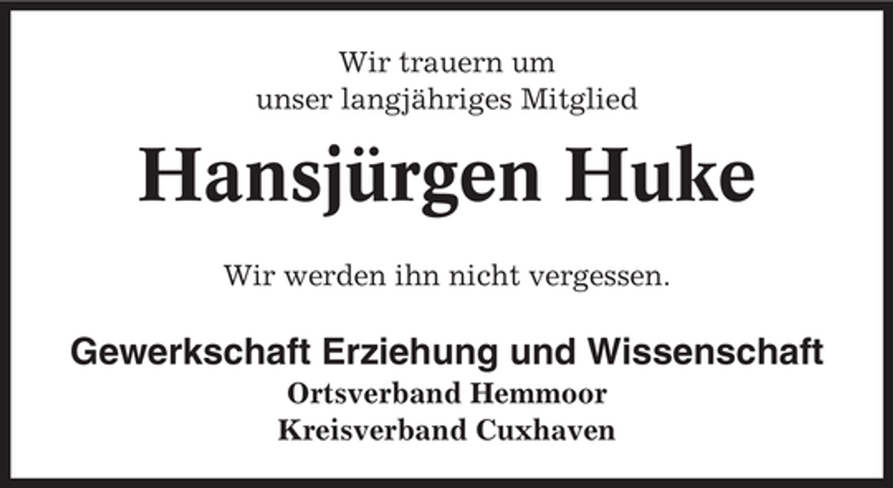 <p>Wir trauern um unser langjähriges Mitglied</p><p>Hansjürgen Huke<br />Wir werden ihn nicht vergessen.</p><p>Gewerkschaft Erziehung und Wissenschaft<br />Ortsverband Hemmoor Kreisverband Cuxhaven</p>