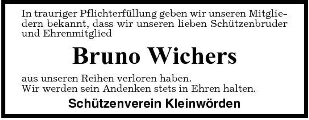 <p>In trauriger Pflichterfüllung geben wir unseren Mitgliedern bekannt, dass wir unseren lieben Schützenbruder und Ehrenmitglied</p><p>Bruno Wichers<br />aus unseren Reihen verloren haben. Wir werden sein Andenken stets in Ehren halten.</p><p>Schützenverein Kleinwörden</p>