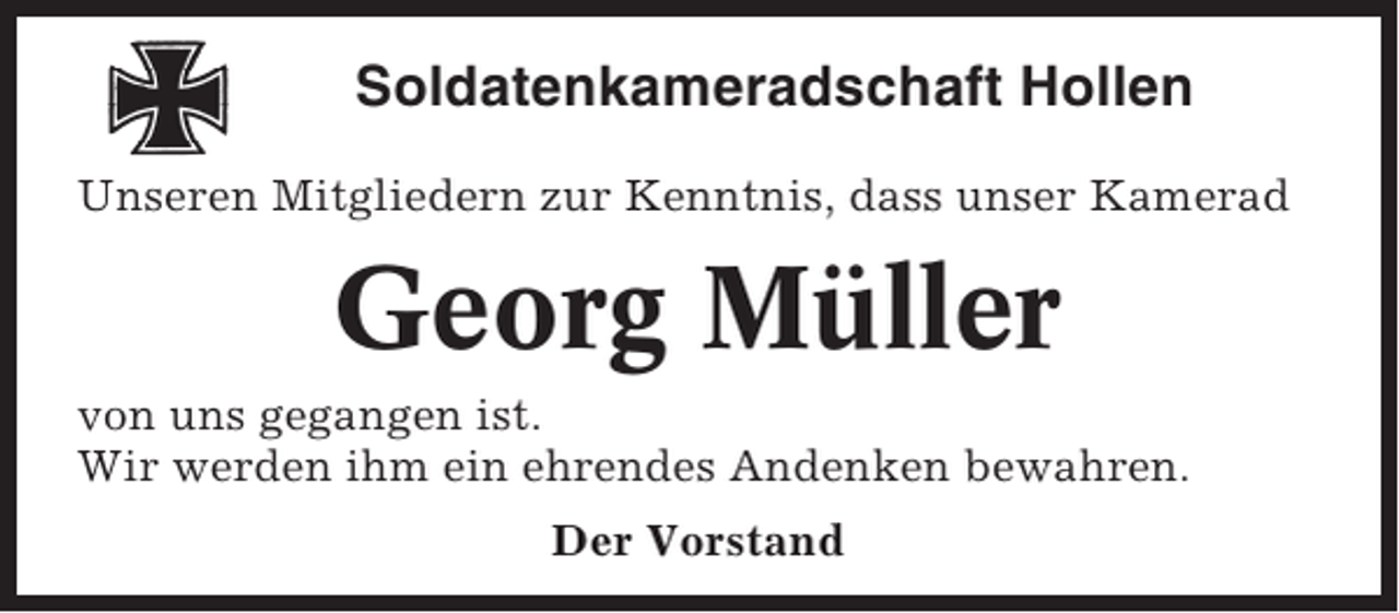 <p>Soldatenkameradschaft Hollen<br />Unseren Mitgliedern zur Kenntnis, dass unser Kamerad</p><p>Georg Müller<br />von uns gegangen ist.<br />Wir werden ihm ein ehrendes Andenken bewahren.<br />Der Vorstand</p>