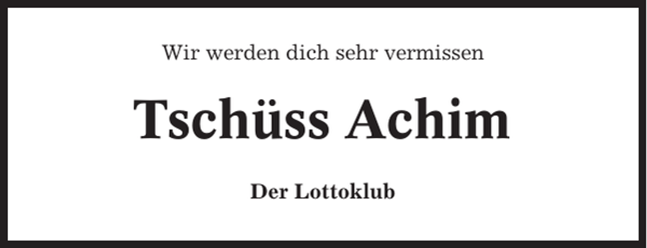 <p>Wir werden dich sehr vermissen</p><p>Tschüss Achim<br />Der Lottoklub</p>