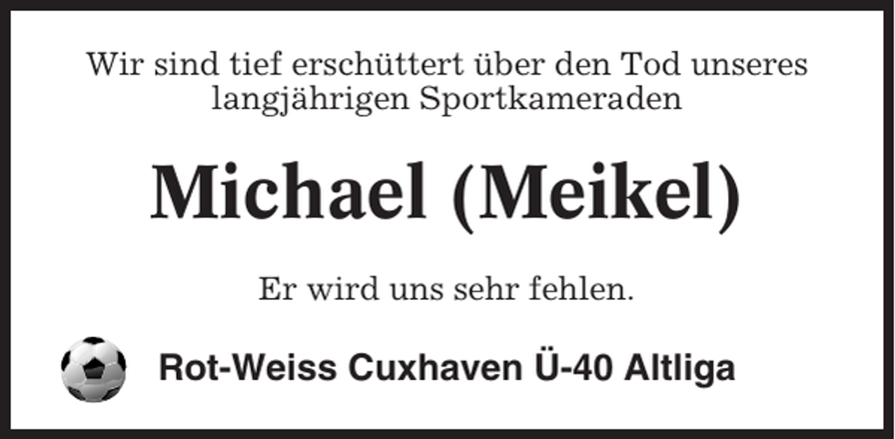 <p>Wir sind tief erschüttert über den Tod unseres<br />langjährigen Sportkameraden</p><p>Michael (Meikel)<br />Er wird uns sehr fehlen.</p><p>Rot-Weiss Cuxhaven Ü-40 Altliga</p>