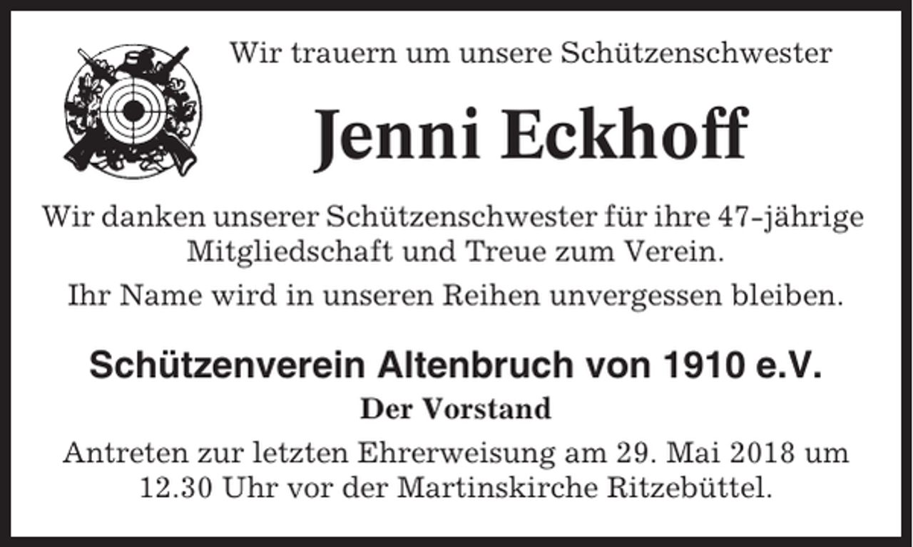 <p>Wir trauern um unsere Schützenschwester</p><p>Jenni Eckhoff<br />Wir danken unserer Schützenschwester für ihre 47-jährige<br />Mitgliedschaft und Treue zum Verein.<br />Ihr Name wird in unseren Reihen unvergessen bleiben.</p><p>Schützenverein Altenbruch von 1910 e.V.<br />Der Vorstand<br />Antreten zur letzten Ehrerweisung am 29. Mai 2018 um<br />12.30 Uhr vor der Martinskirche Ritzebüttel.</p>