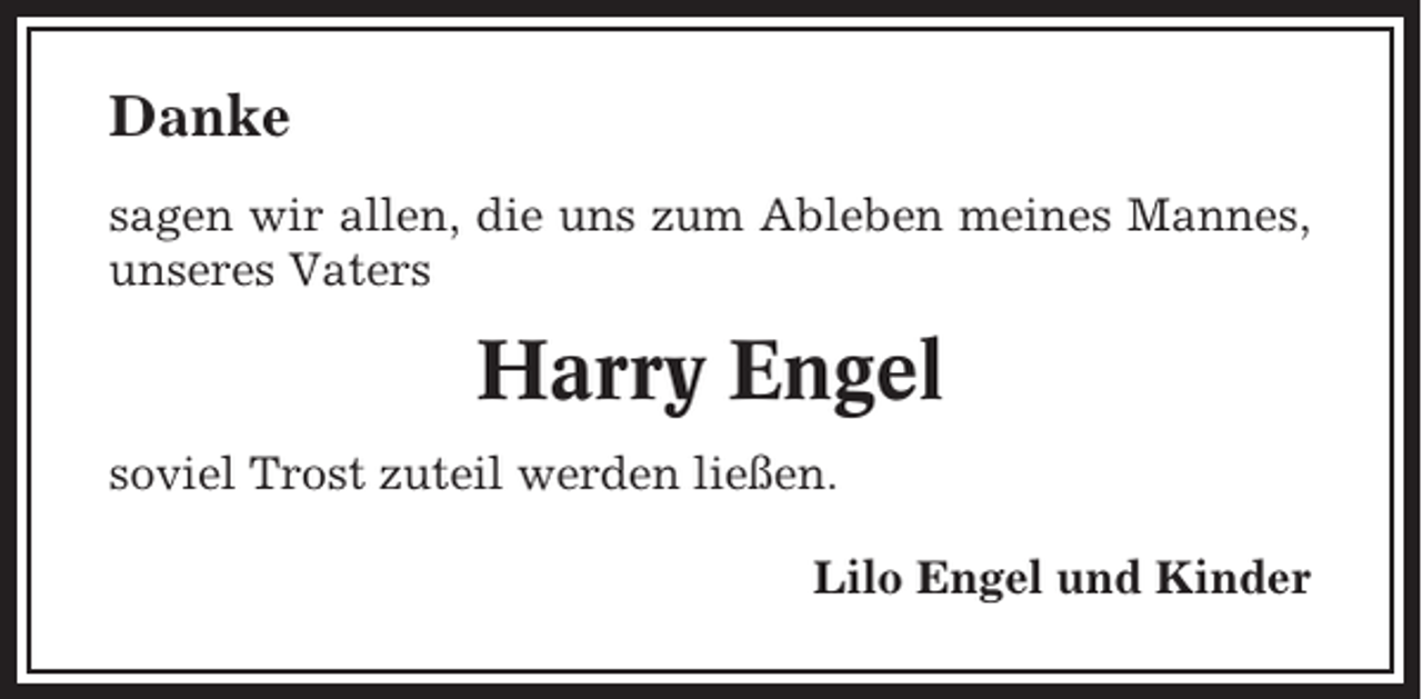 <p>Danke<br />sagen wir allen, die uns zum Ableben meines Mannes,<br />unseres Vaters</p><p>Harry Engel<br />soviel Trost zuteil werden ließen.<br />Lilo Engel und Kinder</p>