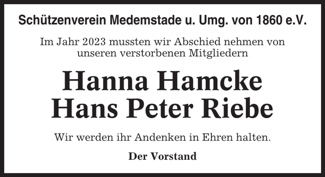 <p>Schützenverein Medemstade u. Umg. von 1860 e.V.<br />Im Jahr 2023 mussten wir Abschied nehmen von<br />unseren verstorbenen Mitgliedern</p><p>Hanna Hamcke<br />Hans Peter Riebe<br />Wir werden ihr Andenken in Ehren halten.<br />Der Vorstand</p>