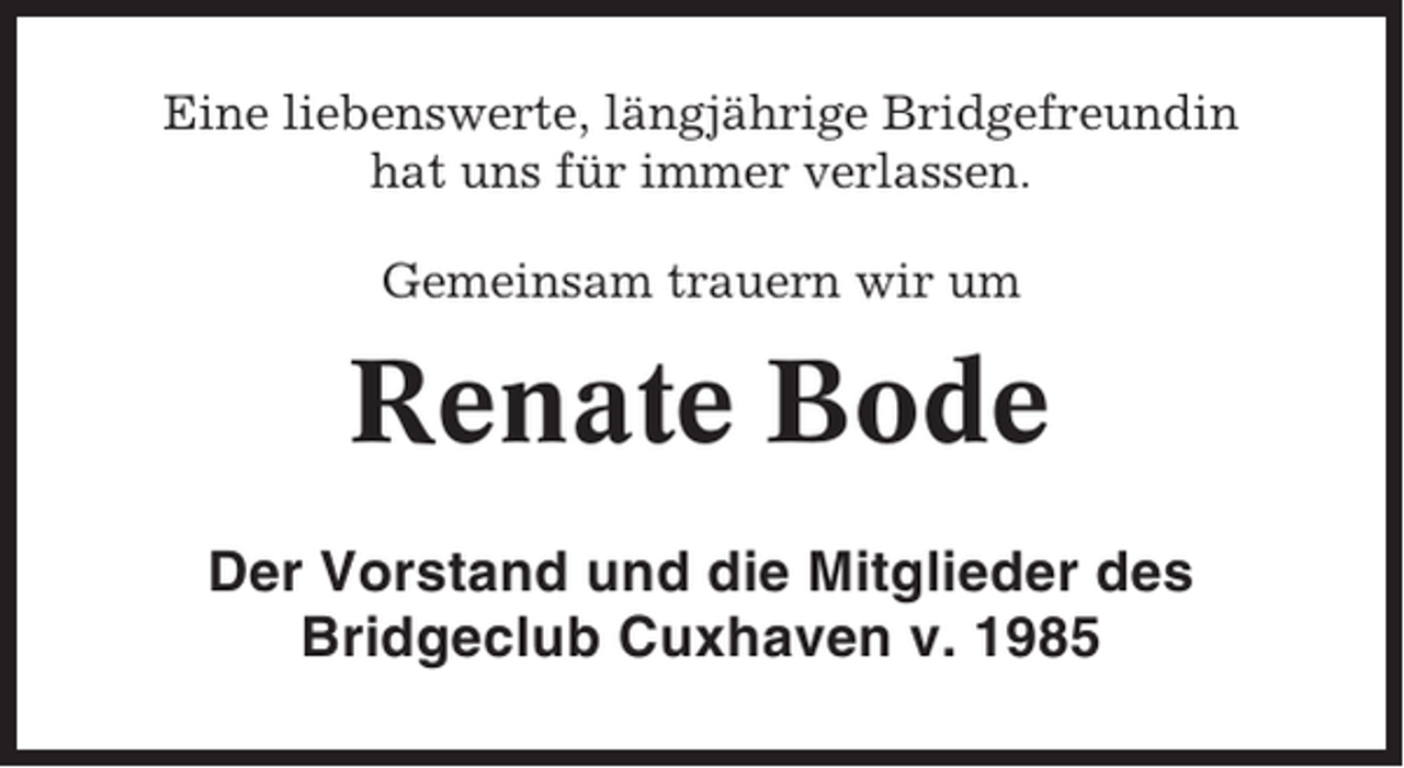 <p>Eine liebenswerte, längjährige Bridgefreundin<br />hat uns für immer verlassen.<br />Gemeinsam trauern wir um</p><p>Renate Bode<br />Der Vorstand und die Mitglieder des<br />Bridgeclub Cuxhaven v. 1985</p>