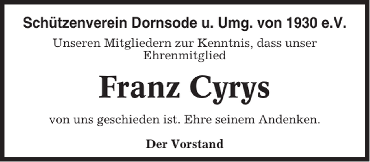 <p>Schützenverein Dornsode u. Umg. von 1930 e.V.<br />Unseren Mitgliedern zur Kenntnis, dass unser<br />Ehrenmitglied</p><p>Franz Cyrys<br />von uns geschieden ist. Ehre seinem Andenken.<br />Der Vorstand</p>