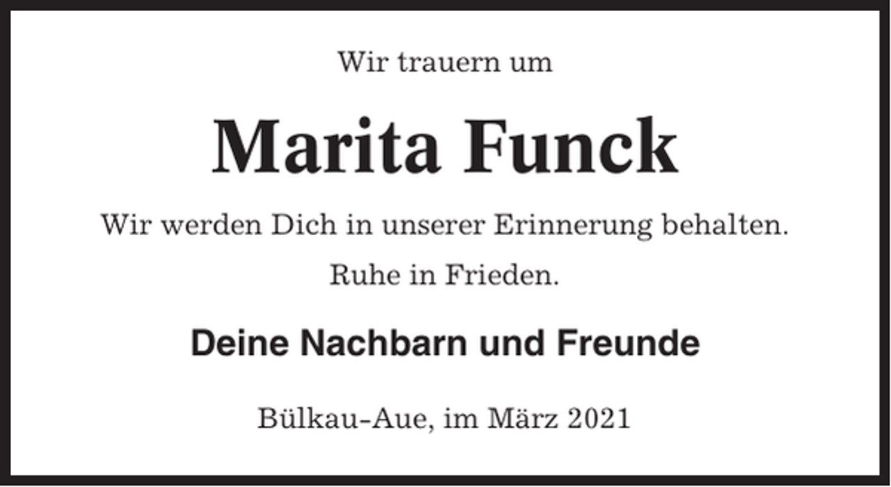 <p>Wir trauern um</p><p>Marita Funck<br />Wir werden Dich in unserer Erinnerung behalten.<br />Ruhe in Frieden.</p><p>Deine Nachbarn und Freunde<br />Bülkau-Aue, im März 2021</p>
