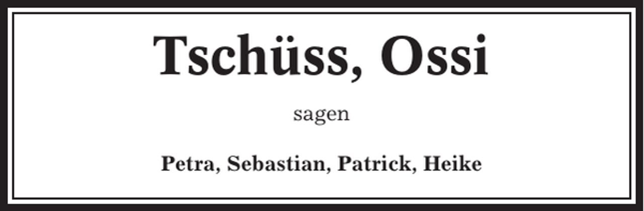 <p>Tschüss, Ossi<br />sagen<br />Petra, Sebastian, Patrick, Heike</p>