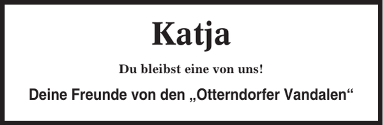 <p>Katja<br />Du bleibst eine von uns!</p><p>Deine Freunde von den „Otterndorfer Vandalen“</p>