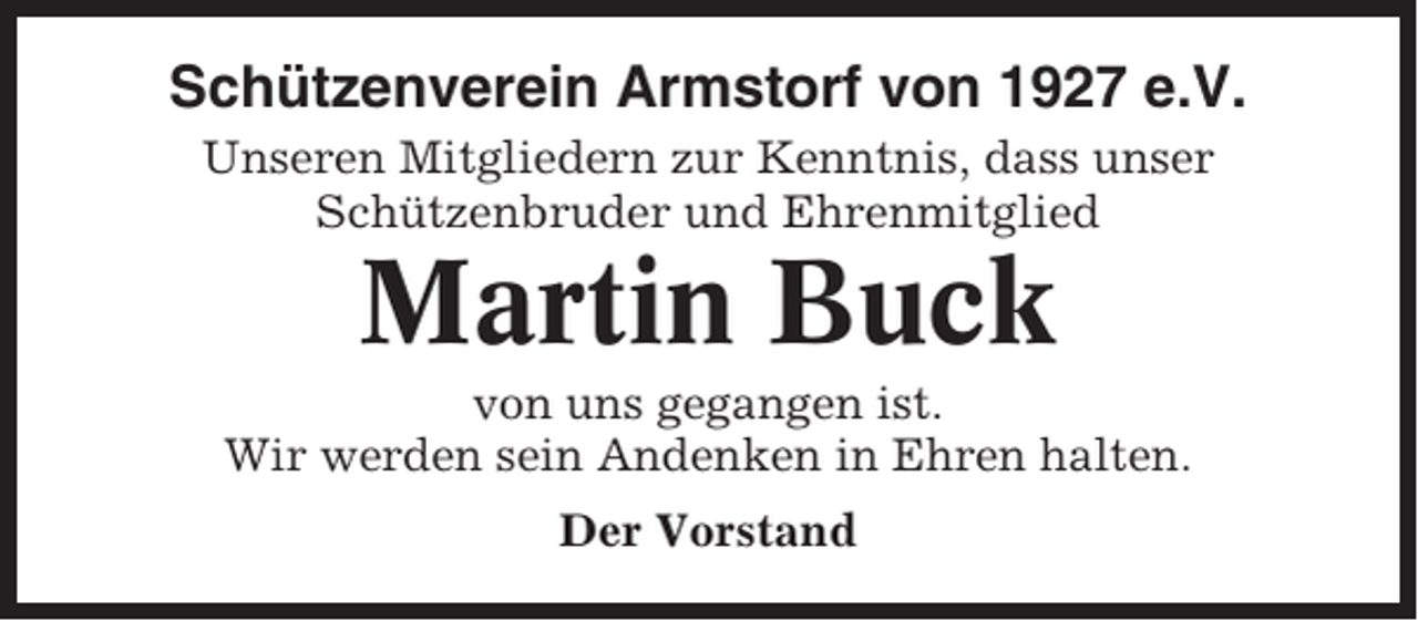 <p>Schützenverein Armstorf von 1927 e.V.<br />Unseren Mitgliedern zur Kenntnis, dass unser<br />Schützenbruder und Ehrenmitglied</p><p>Martin Buck<br />von uns gegangen ist.<br />Wir werden sein Andenken in Ehren halten.<br />Der Vorstand</p>