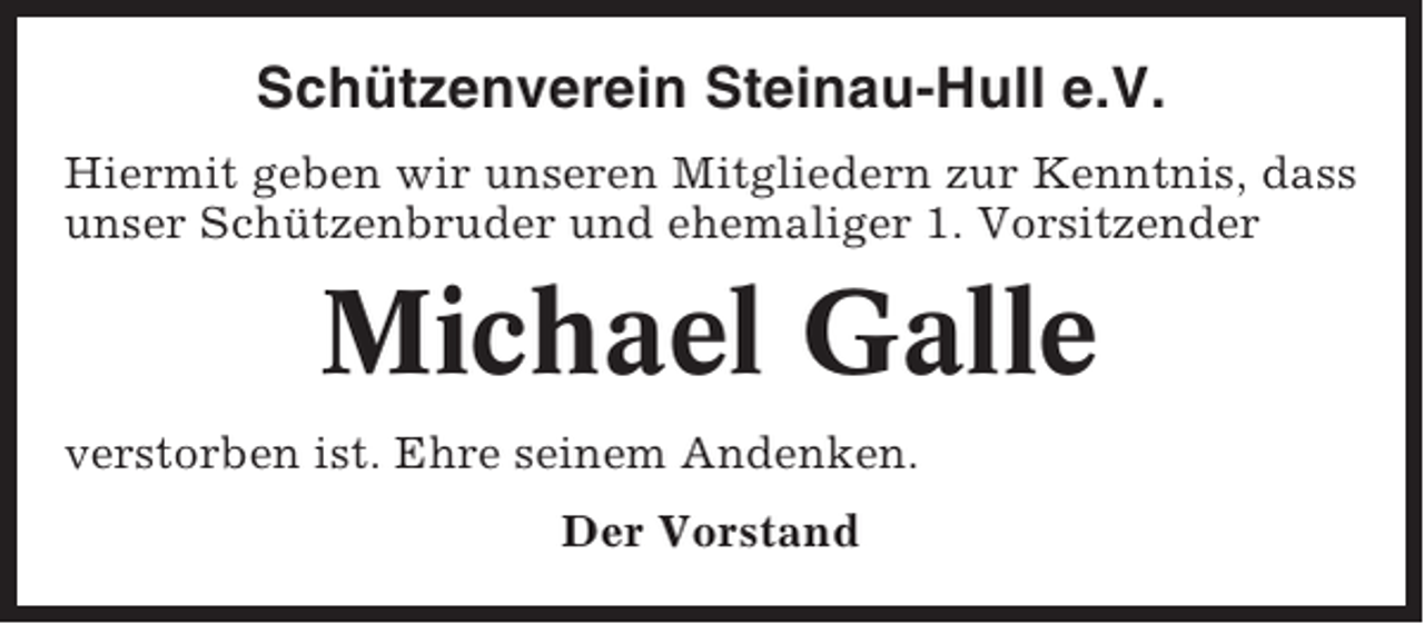 <p>Schützenverein Steinau-Hull e.V.<br />Hiermit geben wir unseren Mitgliedern zur Kenntnis, dass<br />unser Schützenbruder und ehemaliger 1. Vorsitzender</p><p>Michael Galle<br />verstorben ist. Ehre seinem Andenken.<br />Der Vorstand</p>