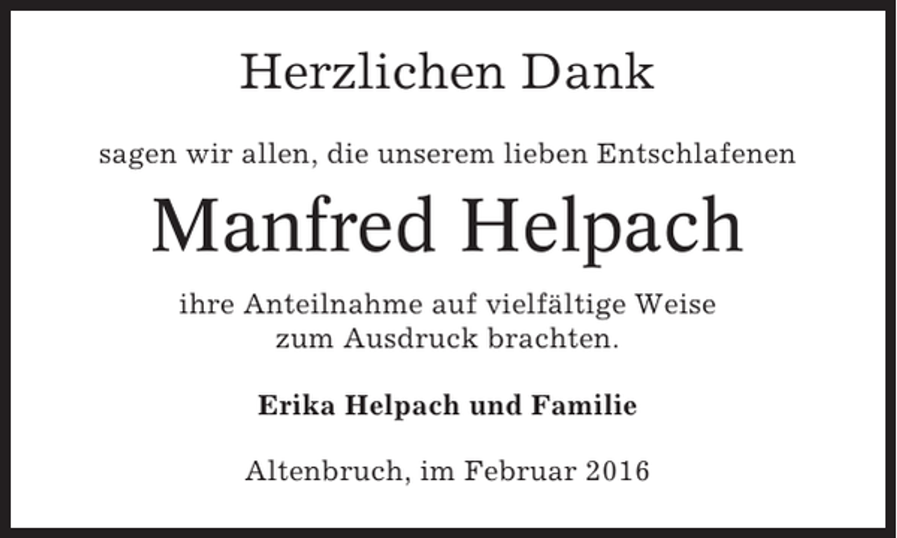 <p>Herzlichen Dank<br />sagen wir allen, die unserem lieben Entschlafenen</p><p>Manfred Helpach<br />ihre Anteilnahme auf vielfältige Weise<br />zum Ausdruck brachten.<br />Erika Helpach und Familie<br />Altenbruch, im Februar 2016</p>