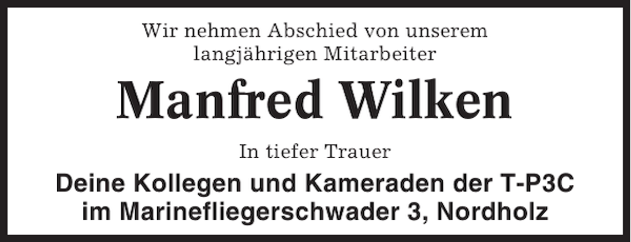 <p>Wir nehmen Abschied von unserem<br />langjährigen Mitarbeiter</p><p>Manfred Wilken<br />In tiefer Trauer</p><p>Deine Kollegen und Kameraden der T-P3C<br />im Marinefliegerschwader 3, Nordholz</p>