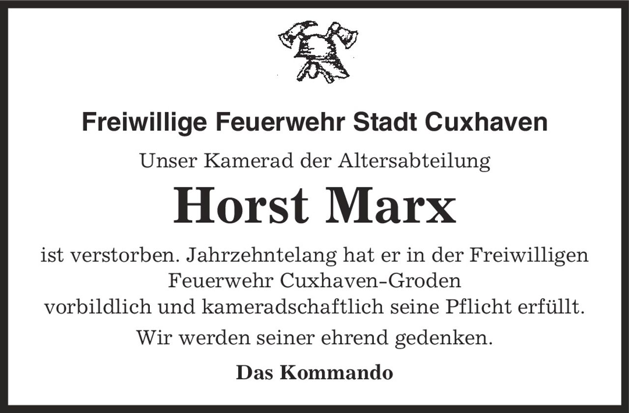 Freiwillige Feuerwehr Stadt Cuxhaven Unser Kamerad der Altersabteilung Horst Marx ist verstorben. Jahrzehntelang hat er in der Freiwilligen Feuerwehr Cuxhaven-Groden vorbildlich und kameradschaftlich seine Pflicht erfüllt. Wir werden seiner ehrend gedenken. Das Kommando