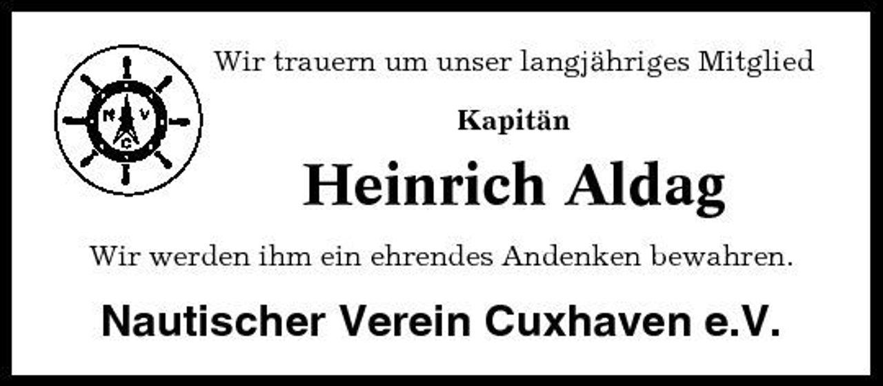 <p>Wir trauern um unser langjähriges Mitglied Kapitän</p><p>Heinrich Aldag<br />Wir werden ihm ein ehrendes Andenken bewahren.</p><p>Nautischer Verein Cuxhaven e.V.</p>
