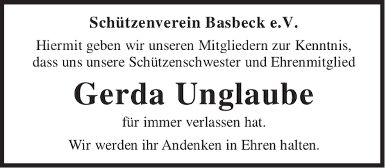 <p>Schützenverein Basbeck e.V.<br />Hiermit geben wir unseren Mitgliedern zur Kenntnis,<br />dass uns unsere Schützenschwester und Ehrenmitglied</p><p>Gerda Unglaube<br />für immer verlassen hat.<br />Wir werden ihr Andenken in Ehren halten.</p>