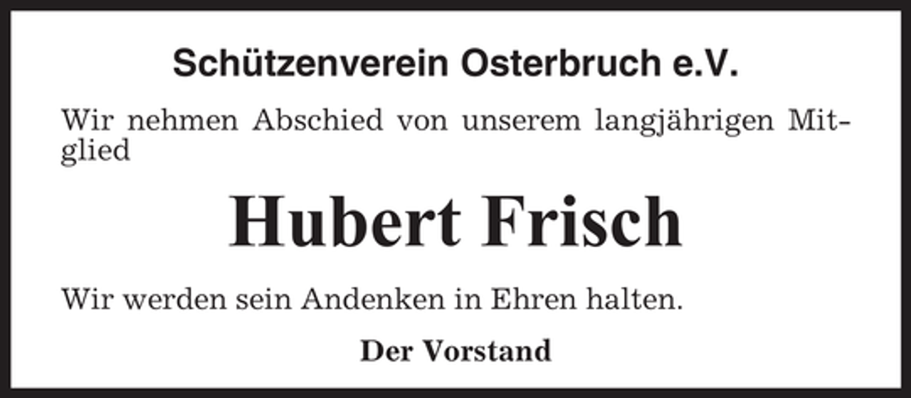 <p>Schützenverein Osterbruch e.V.<br />Wir nehmen Abschied von unserem langjährigen Mitglied</p><p>Hubert Frisch<br />Wir werden sein Andenken in Ehren halten.<br />Der Vorstand</p>