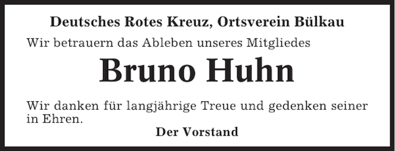 <p>Deutsches Rotes Kreuz, Ortsverein Bülkau<br />Wir betrauern das Ableben unseres Mitgliedes</p><p>Bruno Huhn<br />Wir danken für langjährige Treue und gedenken seiner<br />in Ehren.<br />Der Vorstand</p>