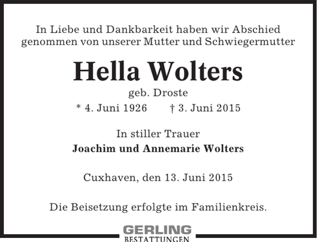 <p>In Liebe und Dankbarkeit haben wir Abschied<br />genommen von unserer Mutter und Schwiegermutter</p><p>Hella Wolters<br />geb. Droste<br />* 4. Juni 1926<br />† 3. Juni 2015<br />In stiller Trauer<br />Joachim und Annemarie Wolters<br />Cuxhaven, den 13. Juni 2015<br />Die Beisetzung erfolgte im Familienkreis.</p>