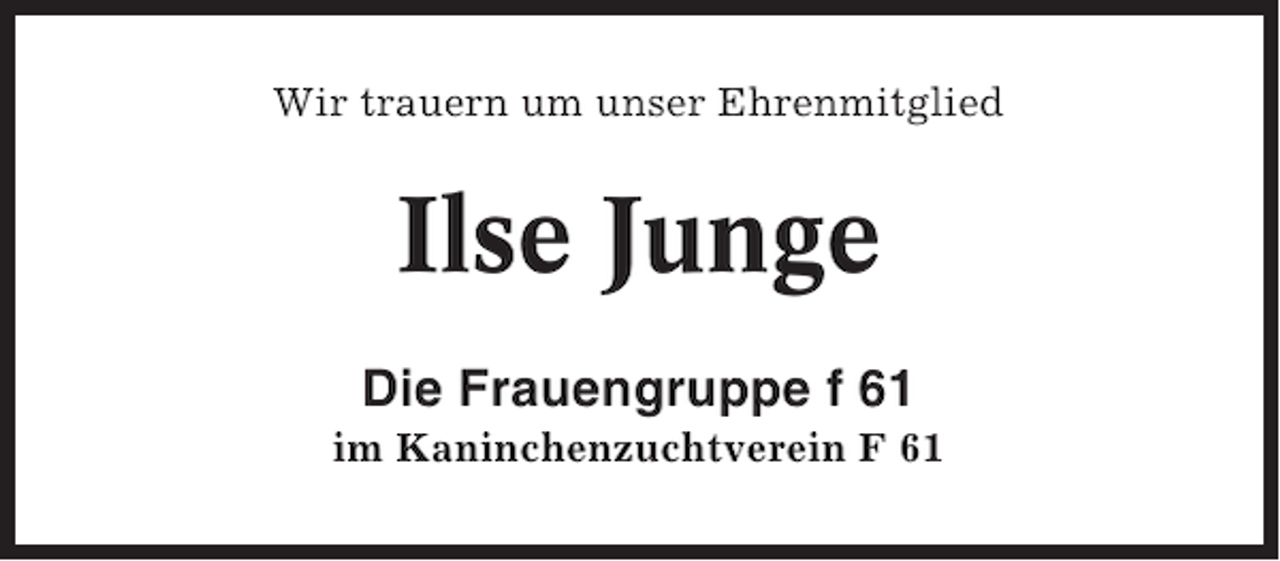 <p>Wir trauern um unser Ehrenmitglied</p><p>Ilse Junge<br />Die Frauengruppe f 61<br />im Kaninchenzuchtverein F 61</p>