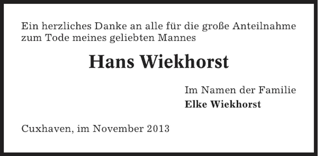 <p>Ein herzliches Danke an alle für die große Anteilnahme<br />zum Tode meines geliebten Mannes</p><p>Hans Wiekhorst<br />Im Namen der Familie<br />Elke Wiekhorst<br />Cuxhaven, im November 2013</p>