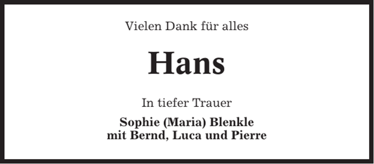 <p>Vielen Dank für alles</p><p>Hans<br />In tiefer Trauer<br />Sophie (Maria) Blenkle<br />mit Bernd, Luca und Pierre</p>