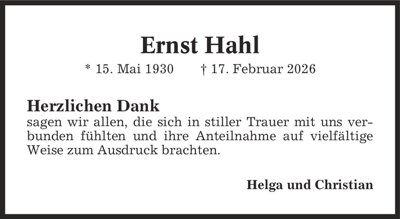 Ernst Hahl * 15. Mai 1930 | 17. Februar 2026 Herzlichen Dank sagen wir allen, die sich in stiller Trauer mit uns verbunden fühlten und ihre Anteilnahme auf vielfältige Weise zum Ausdruck brachten. Helga und Christian