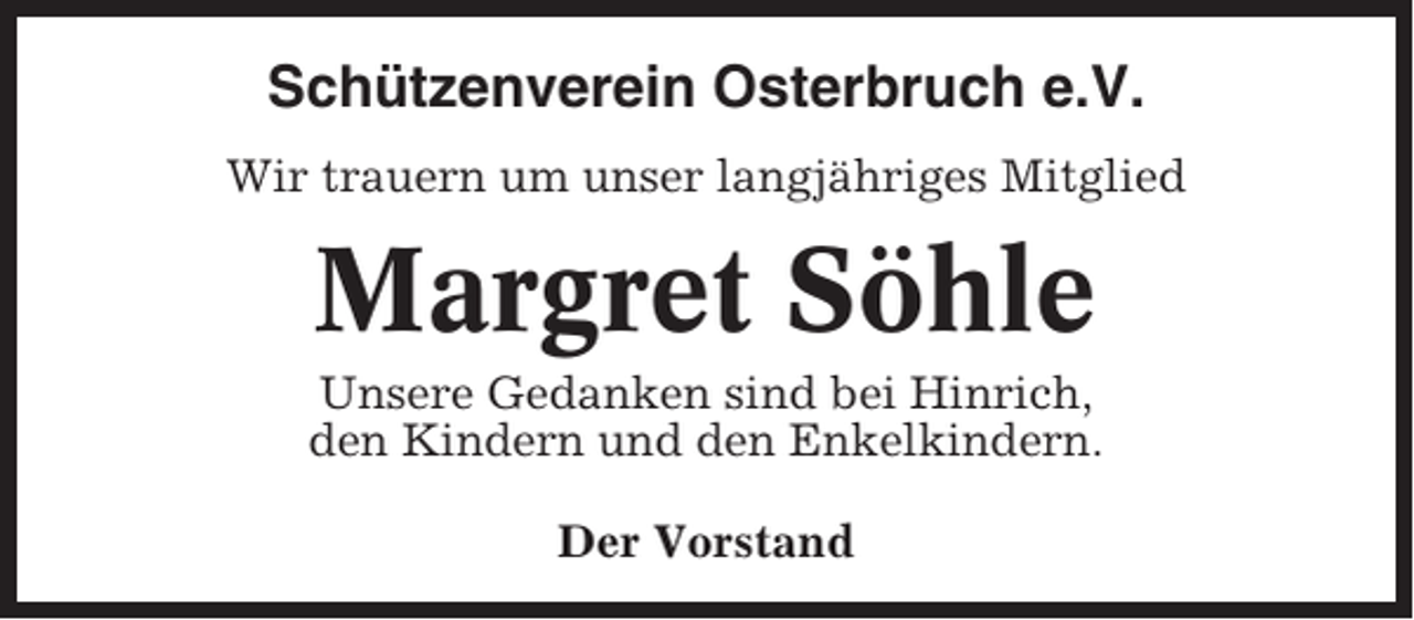 <p>Schützenverein Osterbruch e.V.<br />Wir trauern um unser langjähriges Mitglied</p><p>Margret Söhle<br />Unsere Gedanken sind bei Hinrich,<br />den Kindern und den Enkelkindern.<br />Der Vorstand</p>
