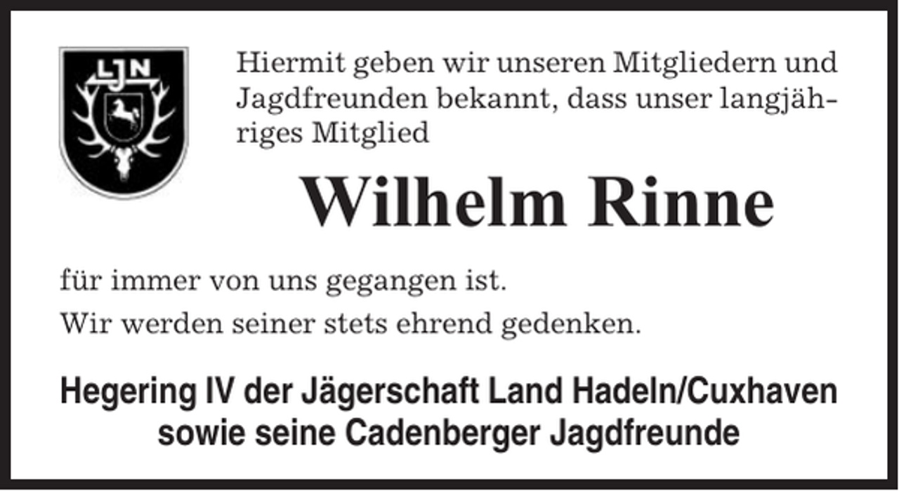 <p>Hiermit geben wir unseren Mitgliedern und<br />Jagdfreunden bekannt, dass unser langjähriges Mitglied</p><p>Wilhelm Rinne<br />für immer von uns gegangen ist.<br />Wir werden seiner stets ehrend gedenken.</p><p>Hegering IV der Jägerschaft Land Hadeln/Cuxhaven<br />sowie seine Cadenberger Jagdfreunde</p>