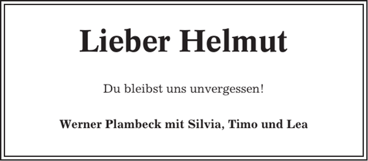 <p>Lieber Helmut<br />Du bleibst uns unvergessen!<br />Werner Plambeck mit Silvia, Timo und Lea</p>