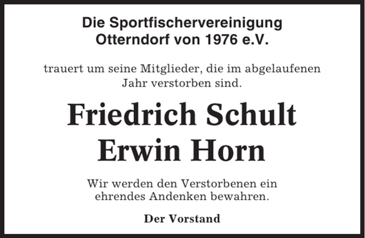 <p>Die Sportfischervereinigung<br />Otterndorf von 1976 e.V.<br />trauert um seine Mitglieder, die im abgelaufenen<br />Jahr verstorben sind.</p><p>Friedrich Schult<br />Erwin Horn<br />Wir werden den Verstorbenen ein<br />ehrendes Andenken bewahren.<br />Der Vorstand</p>