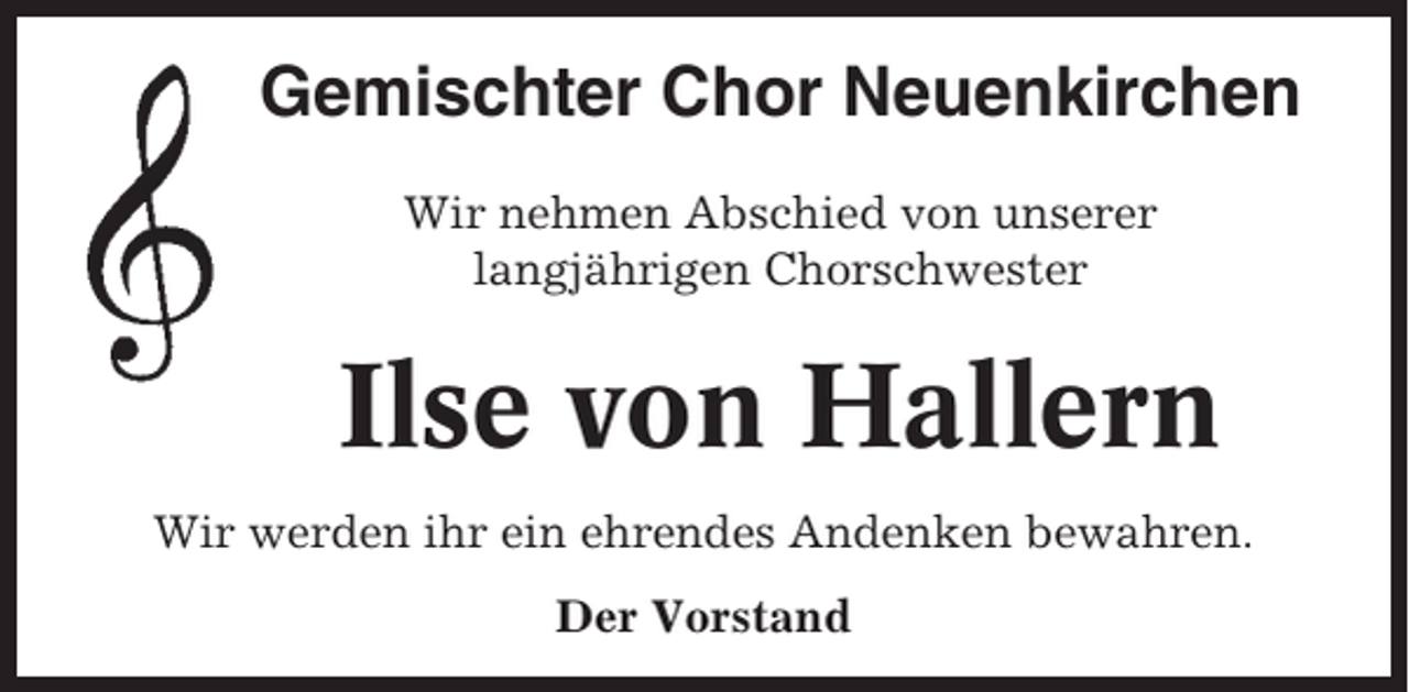 <p>Gemischter Chor Neuenkirchen<br />Wir nehmen Abschied von unserer<br />langjährigen Chorschwester</p><p>Ilse von Hallern<br />Wir werden ihr ein ehrendes Andenken bewahren.<br />Der Vorstand</p>