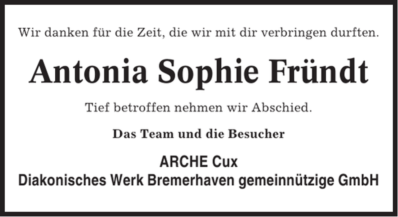 <p>Wir danken für die Zeit, die wir mit dir verbringen durften.</p><p>Antonia Sophie Fründt<br />Tief betroffen nehmen wir Abschied.<br />Das Team und die Besucher</p><p>ARCHE Cux<br />Diakonisches Werk Bremerhaven gemeinnützige GmbH</p>