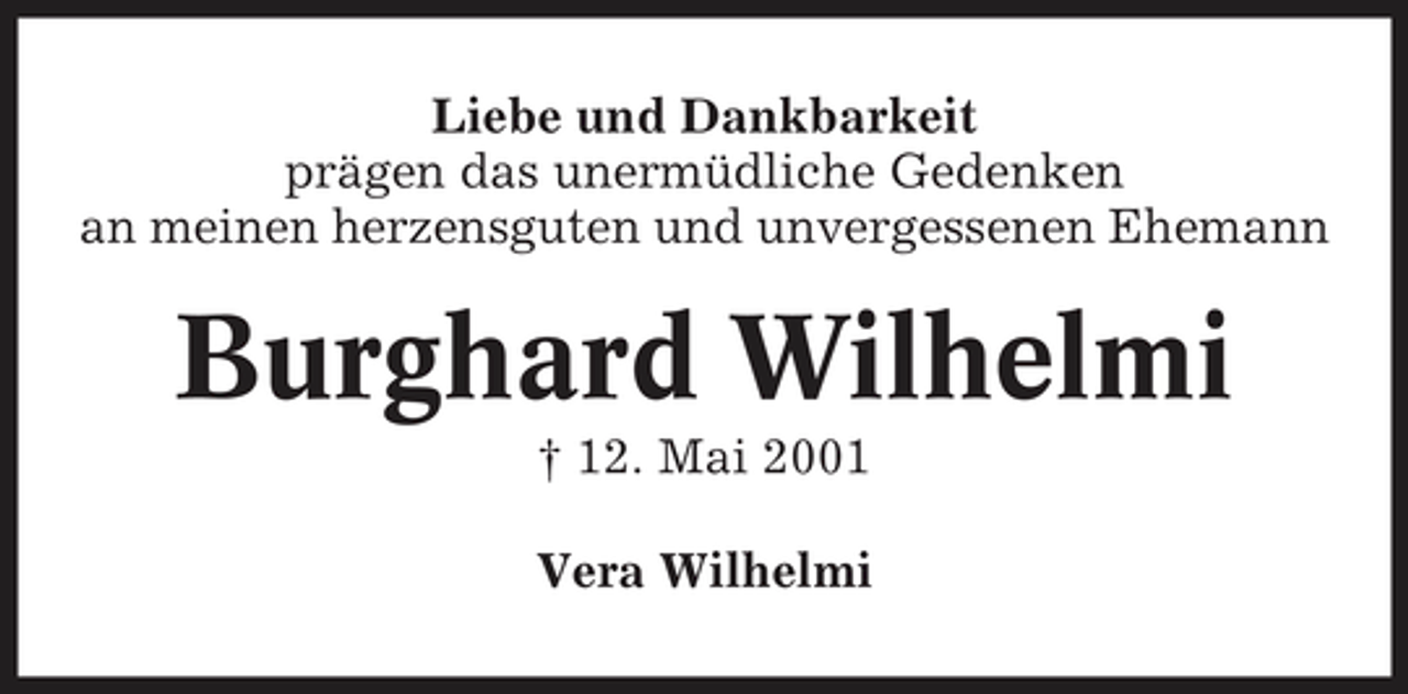 <p>Liebe und Dankbarkeit prägen das unermüdliche Gedenken an meinen herzensguten und unvergessenen Ehemann</p><p>Burghard Wilhelmi<br />† 12. Mai 2001 Vera Wilhelmi</p>