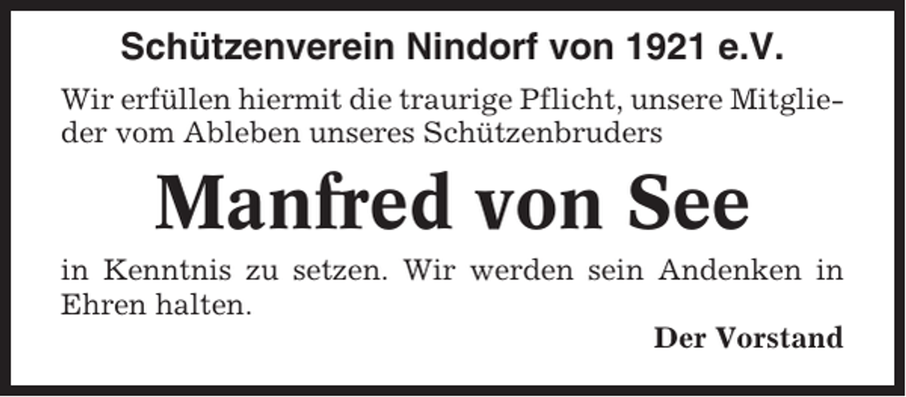 <p>Schützenverein Nindorf von 1921 e.V.<br />Wir erfüllen hiermit die traurige Pflicht, unsere Mitglieder vom Ableben unseres Schützenbruders</p><p>Manfred von See<br />in Kenntnis zu setzen. Wir werden sein Andenken in<br />Ehren halten.<br />Der Vorstand</p>