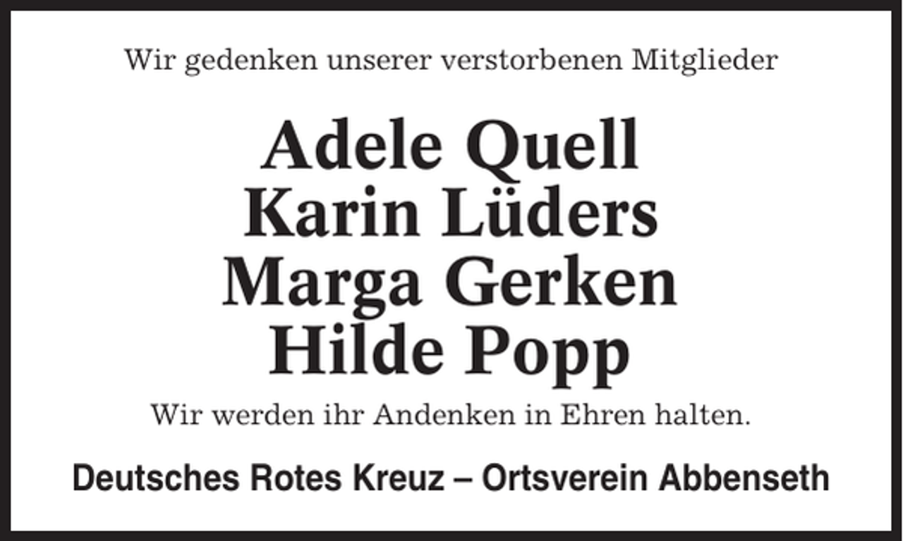 <p>Wir gedenken unserer verstorbenen Mitglieder</p><p>Adele Quell<br />Karin Lüders<br />Marga Gerken<br />Hilde Popp<br />Wir werden ihr Andenken in Ehren halten.</p><p>Deutsches Rotes Kreuz – Ortsverein Abbenseth</p>
