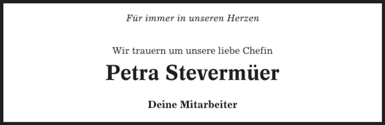 <p>Für immer in unseren Herzen</p><p>Wir trauern um unsere liebe Chefin</p><p>Petra Stevermüer<br />Deine Mitarbeiter</p>